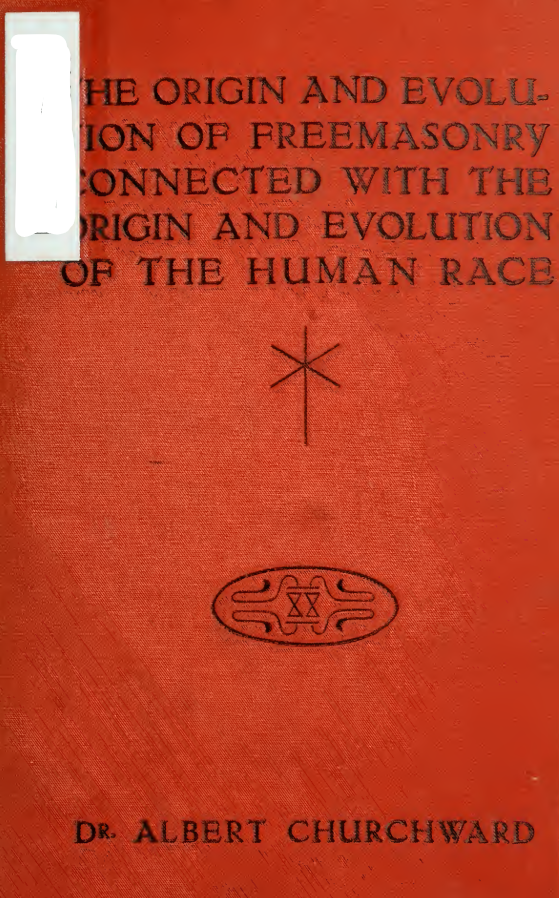 THE ORIGIN AND EVOLUTION OF FREEMASONRY CONNECTED WITH THE ORIGIN AND EVOLUTION OF THE HUMAN RACE - ALBERT CHURCHWARD